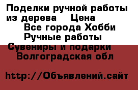  Поделки ручной работы из дерева  › Цена ­ 3-15000 - Все города Хобби. Ручные работы » Сувениры и подарки   . Волгоградская обл.
